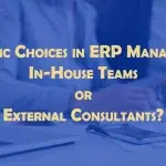 Strategic Choices in ERP Management: In-House Teams or External Consultants?